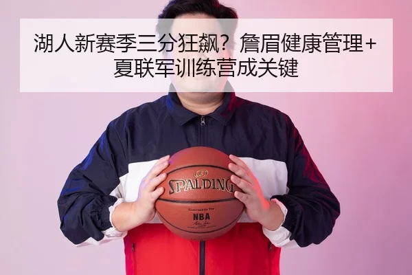 湖人新赛季三分狂飙？詹眉健康管理+夏联军训练营成关键