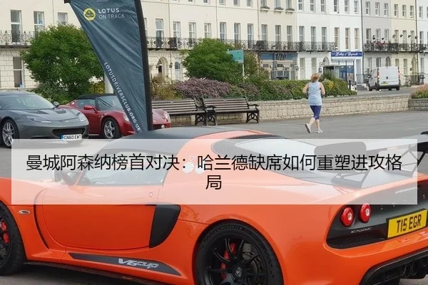 曼城阿森纳榜首对决：哈兰德缺席如何重塑进攻格局