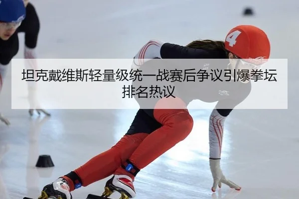 坦克戴维斯轻量级统一战赛后争议引爆拳坛排名热议